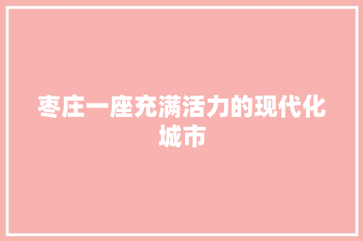 枣庄一座充满活力的现代化城市