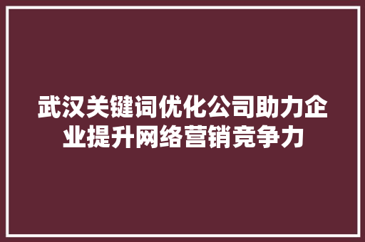 武汉关键词优化公司助力企业提升网络营销竞争力