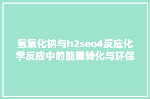 氢氧化钠与h2seo4反应化学反应中的能量转化与环保应用