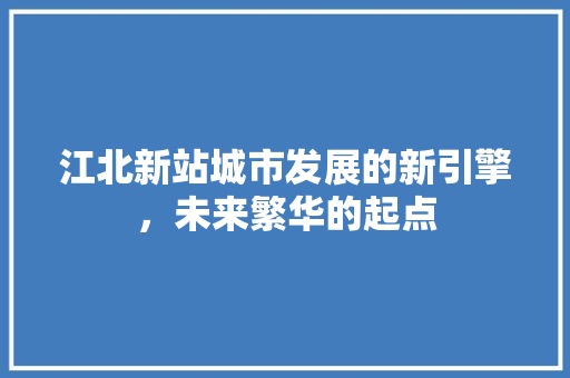 江北新站城市发展的新引擎，未来繁华的起点