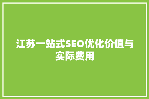 江苏一站式SEO优化价值与实际费用