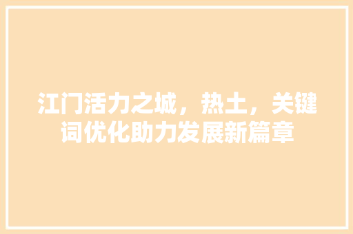 江门活力之城，热土，关键词优化助力发展新篇章