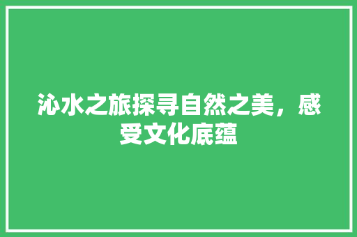 沁水之旅探寻自然之美，感受文化底蕴  第1张