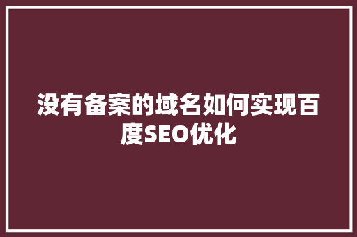 没有备案的域名如何实现百度SEO优化  第1张