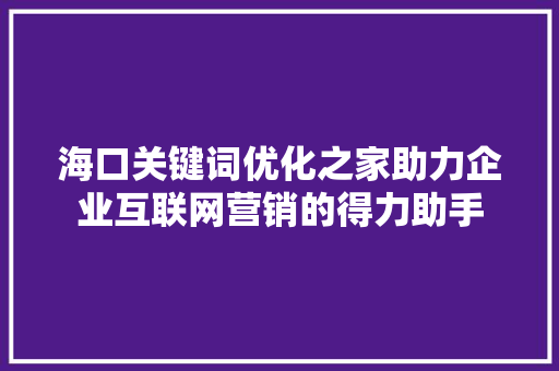 海口关键词优化之家助力企业互联网营销的得力助手