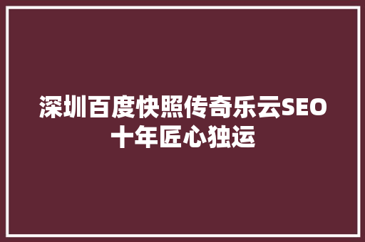 深圳百度快照传奇乐云SEO十年匠心独运