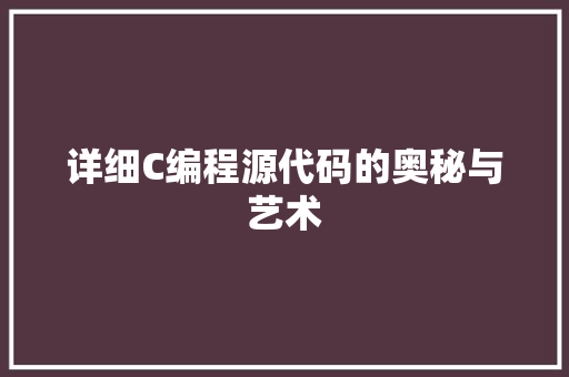 详细C编程源代码的奥秘与艺术
