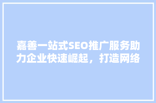嘉善一站式SEO推广服务助力企业快速崛起，打造网络营销新局面
