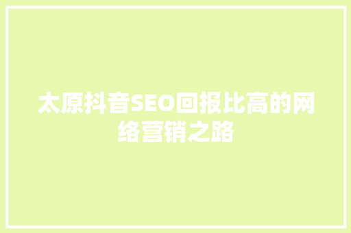 太原抖音SEO回报比高的网络营销之路