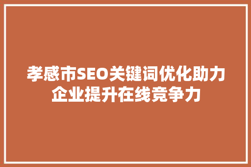 孝感市SEO关键词优化助力企业提升在线竞争力