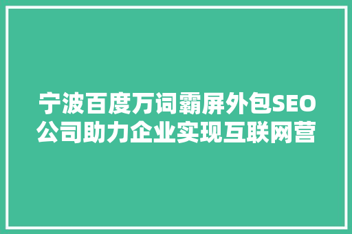 宁波百度万词霸屏外包SEO公司助力企业实现互联网营销新突破