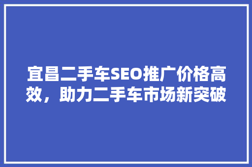 宜昌二手车SEO推广价格高效，助力二手车市场新突破