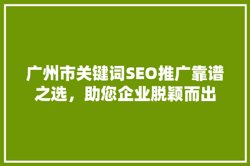 广州市关键词SEO推广靠谱之选，助您企业脱颖而出