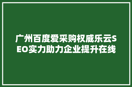 广州百度爱采购权威乐云SEO实力助力企业提升在线竞争力
