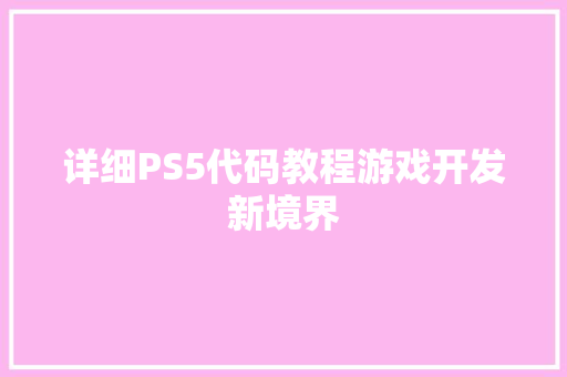 详细PS5代码教程游戏开发新境界
