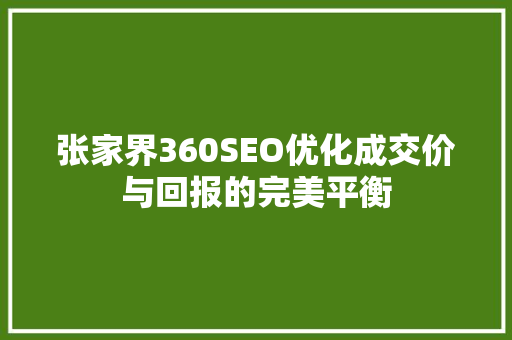 张家界360SEO优化成交价与回报的完美平衡