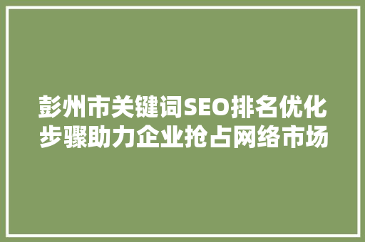 彭州市关键词SEO排名优化步骤助力企业抢占网络市场先机