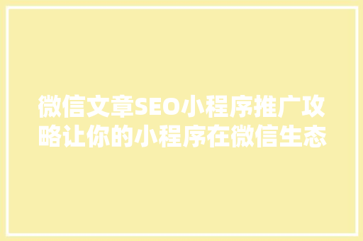 微信文章SEO小程序推广攻略让你的小程序在微信生态中脱颖而出