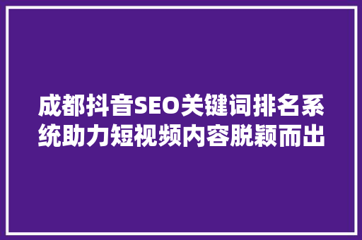 成都抖音SEO关键词排名系统助力短视频内容脱颖而出