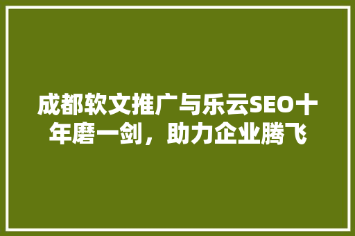 成都软文推广与乐云SEO十年磨一剑，助力企业腾飞