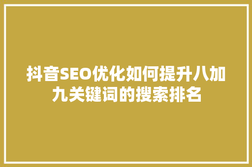 抖音SEO优化如何提升八加九关键词的搜索排名