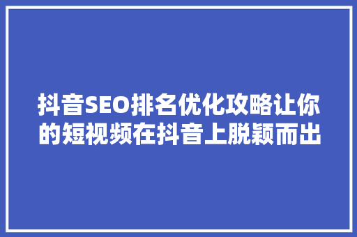 抖音SEO排名优化攻略让你的短视频在抖音上脱颖而出