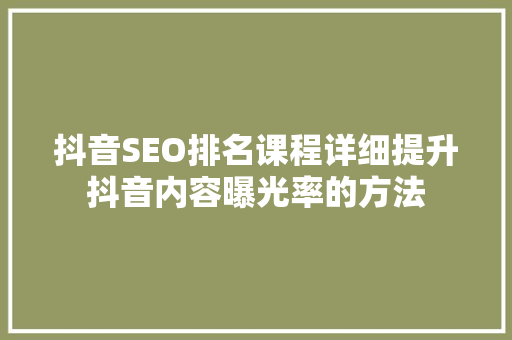 抖音SEO排名课程详细提升抖音内容曝光率的方法