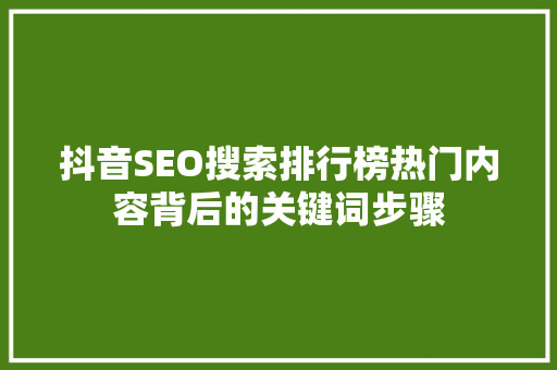 抖音SEO搜索排行榜热门内容背后的关键词步骤