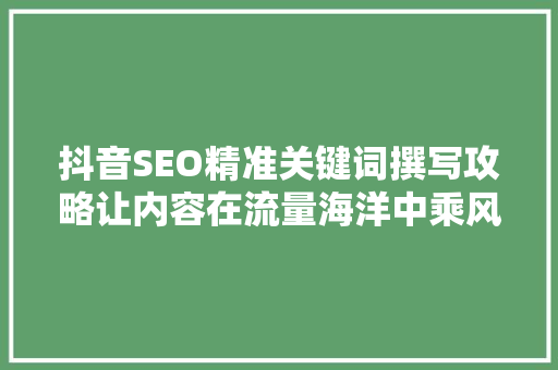 抖音SEO精准关键词撰写攻略让内容在流量海洋中乘风破浪  第1张