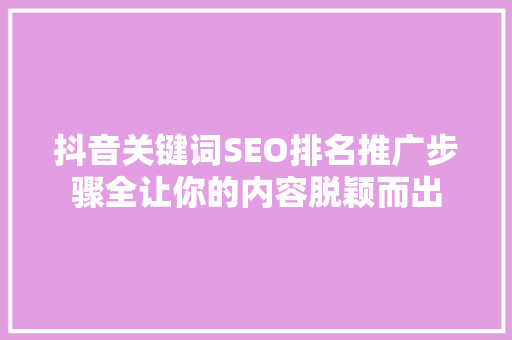 抖音关键词SEO排名推广步骤全让你的内容脱颖而出