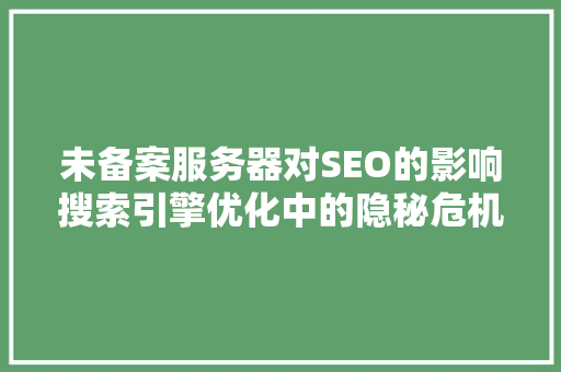 未备案服务器对SEO的影响搜索引擎优化中的隐秘危机