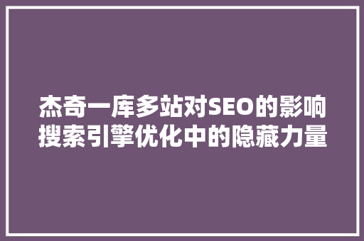 杰奇一库多站对SEO的影响搜索引擎优化中的隐藏力量
