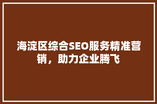 海淀区综合SEO服务精准营销，助力企业腾飞