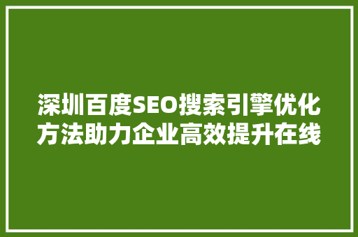 深圳百度SEO搜索引擎优化方法助力企业高效提升在线曝光与流量