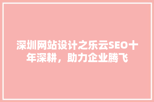 深圳网站设计之乐云SEO十年深耕，助力企业腾飞