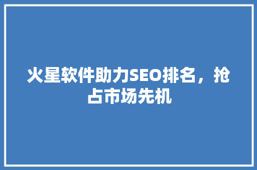 火星软件助力SEO排名，抢占市场先机