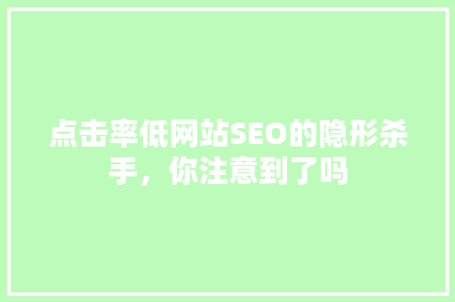 点击率低网站SEO的隐形杀手，你注意到了吗