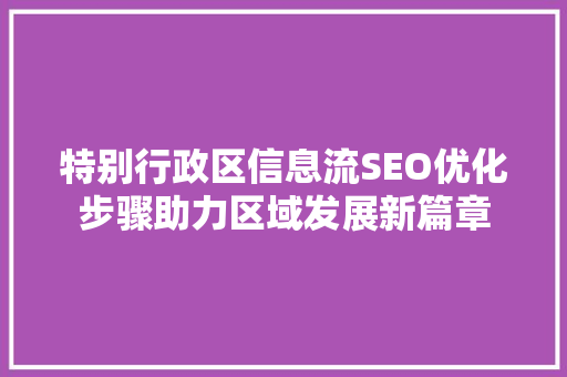 特别行政区信息流SEO优化步骤助力区域发展新篇章