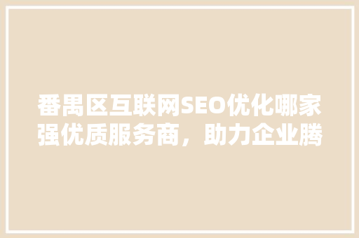 番禺区互联网SEO优化哪家强优质服务商，助力企业腾飞