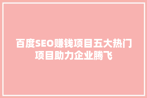 百度SEO赚钱项目五大热门项目助力企业腾飞