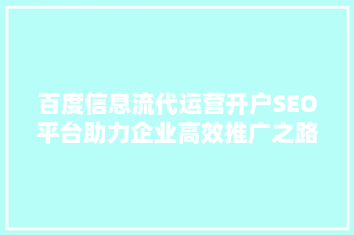 百度信息流代运营开户SEO平台助力企业高效推广之路