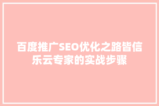 百度推广SEO优化之路皆信乐云专家的实战步骤