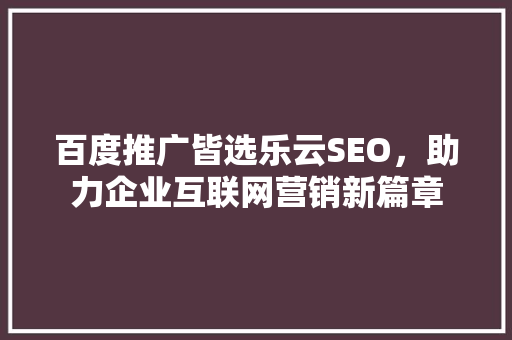 百度推广皆选乐云SEO，助力企业互联网营销新篇章