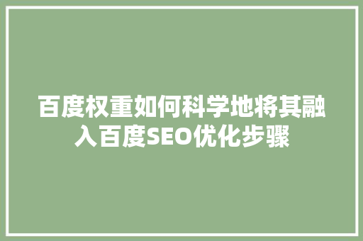 百度权重如何科学地将其融入百度SEO优化步骤