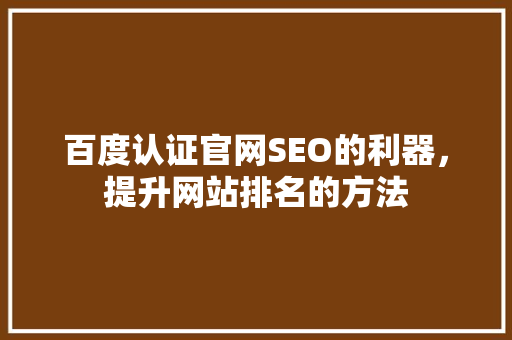 百度认证官网SEO的利器，提升网站排名的方法