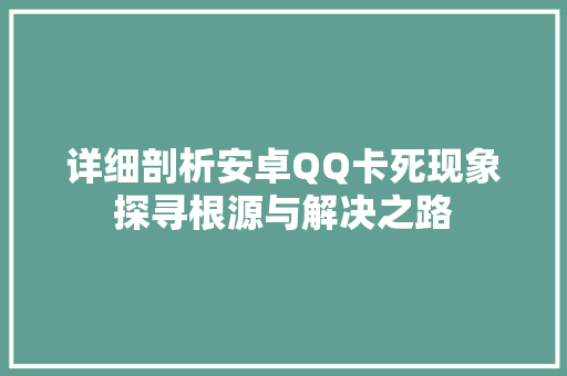 详细剖析安卓QQ卡死现象探寻根源与解决之路