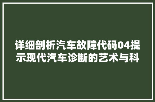 详细剖析汽车故障代码04提示现代汽车诊断的艺术与科学