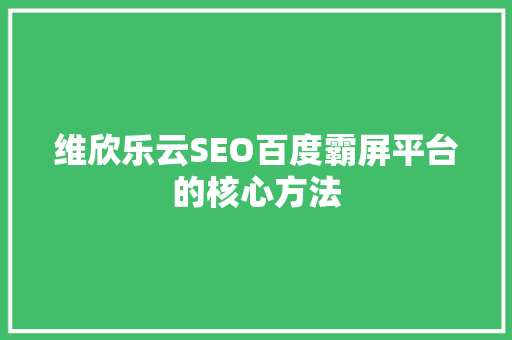 维欣乐云SEO百度霸屏平台的核心方法