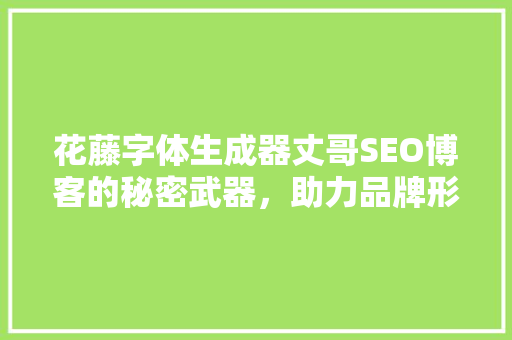花藤字体生成器丈哥SEO博客的秘密武器，助力品牌形象升级