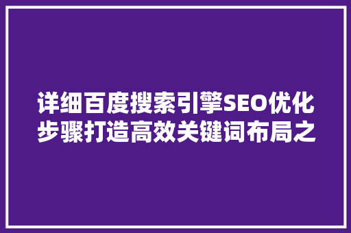 详细百度搜索引擎SEO优化步骤打造高效关键词布局之路